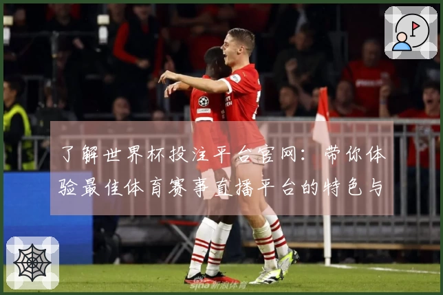 了解世界杯投注平台官网：带你体验最佳体育赛事直播平台的特色与功能