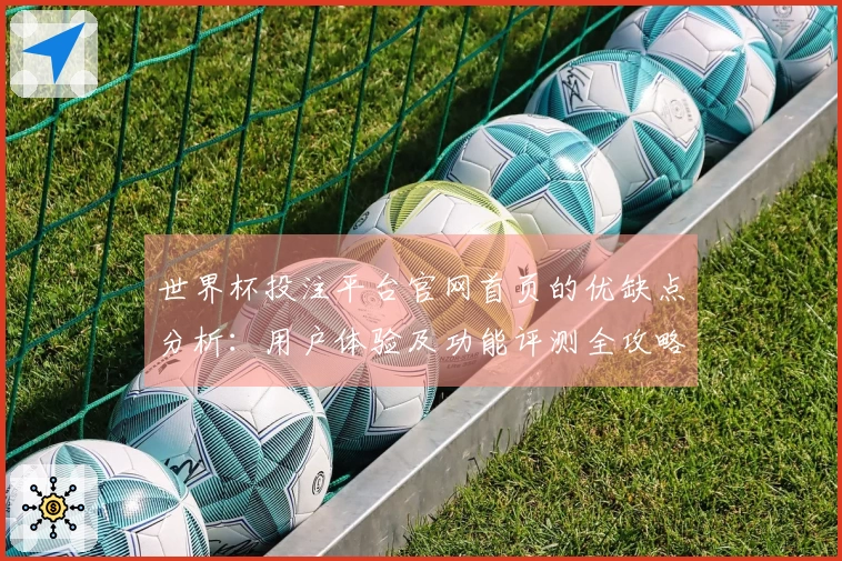 世界杯投注平台官网首页的优缺点分析:用户体验及功能评测全攻略