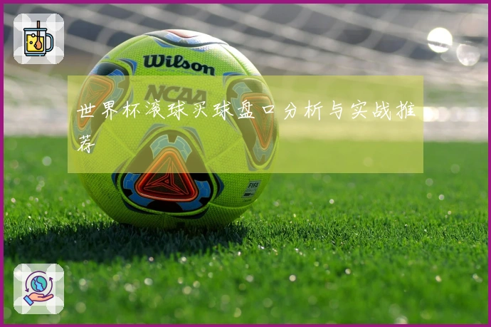 世界杯滚球买球盘口分析与实战推荐