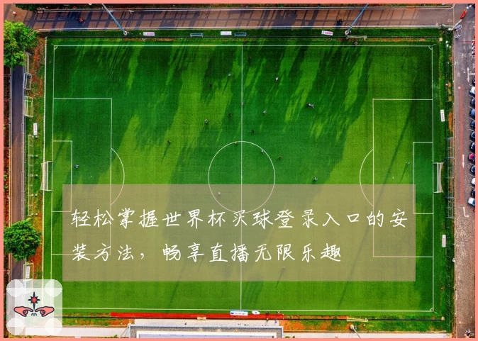 轻松掌握世界杯买球登录入口的安装方法,畅享直播无限乐趣