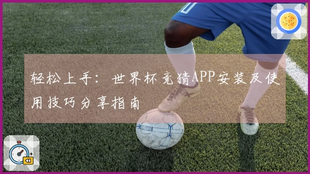 轻松上手:世界杯竞猜APP安装及使用技巧分享指南