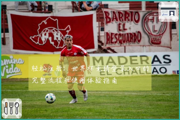 轻松注册：世界杯竞猜登录入口的完整流程和使用体验指南