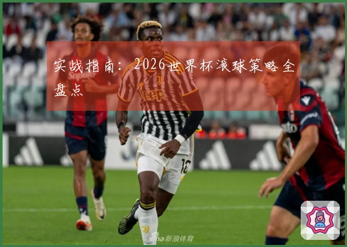 实战指南:2026世界杯滚球策略全盘点