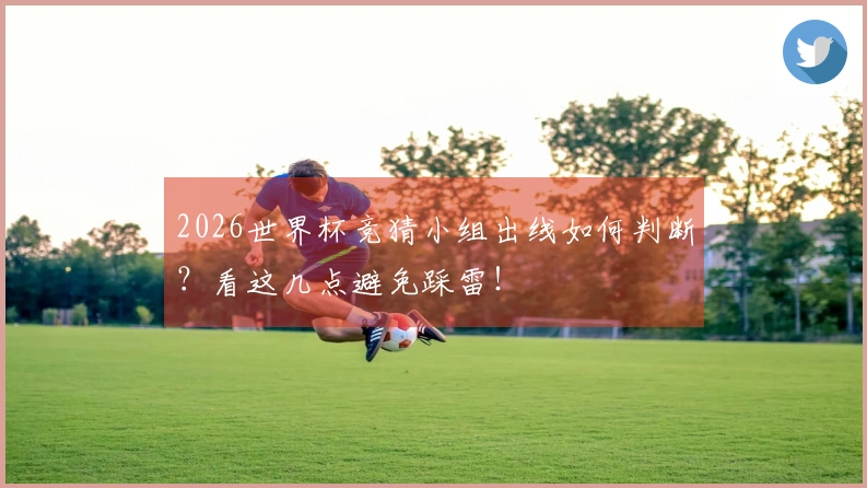 2026世界杯竞猜小组出线如何判断?看这几点避免踩雷!