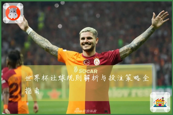 世界杯让球规则解析与投注策略全指南