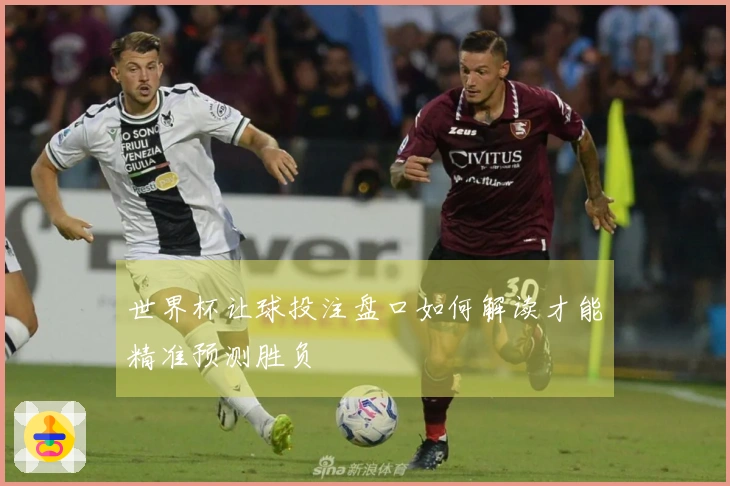 世界杯让球投注盘口如何解读才能精准预测胜负