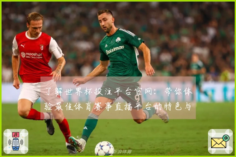 了解世界杯投注平台官网：带你体验最佳体育赛事直播平台的特色与功能