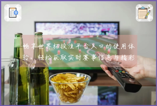 畅享世界杯投注平台入口的使用体验，轻松获取实时赛事信息与精彩回放