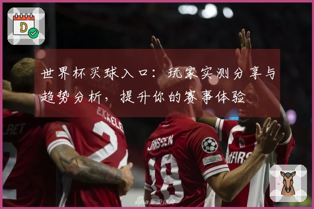 世界杯买球入口：玩家实测分享与趋势分析，提升你的赛事体验