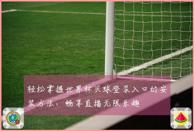 轻松掌握世界杯买球登录入口的安装方法，畅享直播无限乐趣