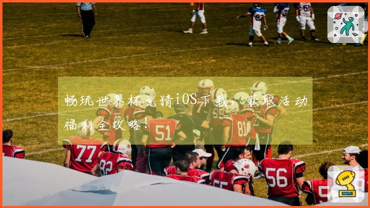 畅玩世界杯竞猜iOS下载,获取活动福利全攻略!