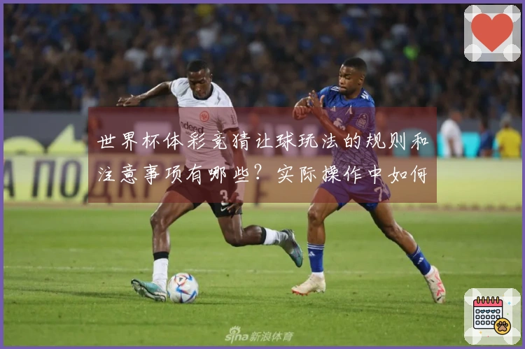 世界杯体彩竞猜让球玩法的规则和注意事项有哪些？实际操作中如何避免常见陷阱